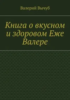 Валерий Вычуб - Книга о вкусном и здоровом Еже Валере