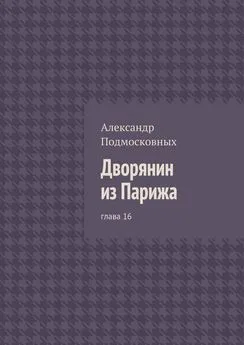 Александр Подмосковных - Дворянин из Парижа. глава 16