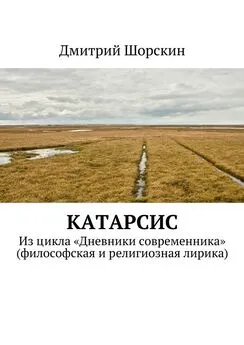 Дмитрий Шорскин - Катарсис. Из цикла «Дневники современника» (философская и религиозная лирика)