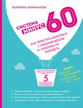 Екатерина Мириманова - Система минус 60. Как перестать бороться с лишним весом и наконец-то похудеть