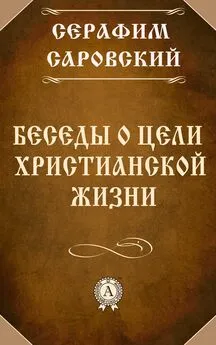 Серафим Преподобный - Беседы о цели христианской жизни