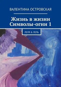 Валентина Островская - Жизнь в жизни. Символы-огни 1