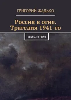 Григорий Жадько - Россия в огне. Трагедия 1941-го