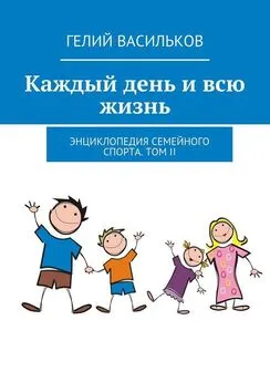 Гелий Васильков - Каждый день и всю жизнь. Энциклопедия семейного спорта. Том II