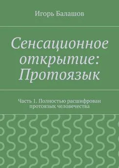 Игорь Балашов - Сенсационное открытие: Протоязык. Часть 1. Полностью расшифрован протоязык человечества
