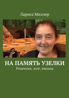 Лариса Миллер - На память узелки. Рецензии, эссе, письма