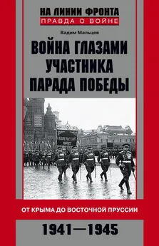 Вадим Мальцев - Война глазами участника Парада Победы. От Крыма до Восточной Пруссии. 1941–1945