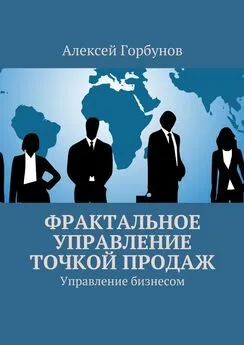 Алексей Горбунов - Фрактальное управление точкой продаж. Управление бизнесом