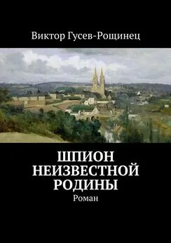 Виктор Гусев-Рощинец - Шпион неизвестной родины