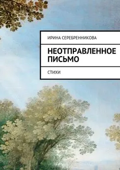 Ирина Серебренникова - Неотправленное письмо