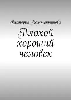 Виктория Константинова - Плохой хороший человек