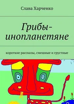 Слава Харченко - Грибы-инопланетяне