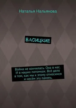 Наталья Нальянова - Васицкие. Война не кончилась. Она в нас. И в наших потомках. Всё дело в том, как мы к этому относимся и несём эту память.