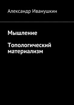 Александр Иванушкин - Мышление. Топологический материализм