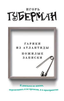 Игорь Губерман - Гарики из Атлантиды. Пожилые записки (сборник)