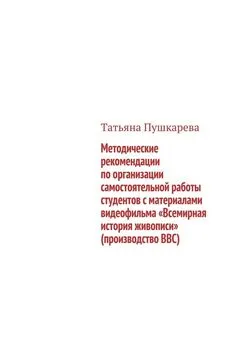 Татьяна Пушкарева - Методические рекомендации по организации самостоятельной работы студентов с материалами видеофильма «Всемирная история живописи» (производство BBC)