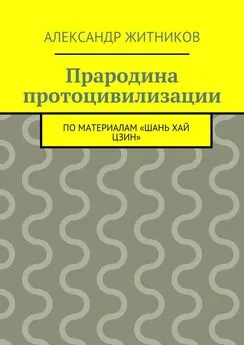 Александр Житников - Прародина протоцивилизации. по материалам «Шань хай цзин»