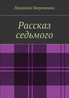 Людмила Мироненко - Рассказ седьмого