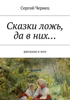 Сергий Чернец - Сказки ложь, да в них…