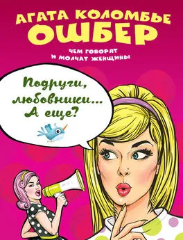 Агата Коломбье Ошбер - Подруги, любовники… А еще?