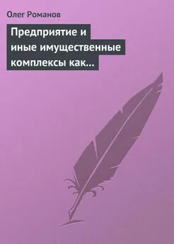 Олег Романов - Предприятие и иные имущественные комплексы как объекты гражданских прав