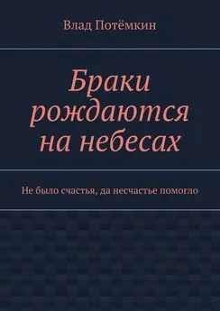 Влад Потёмкин - Браки рождаются на небесах. Не было счастья, да несчастье помогло