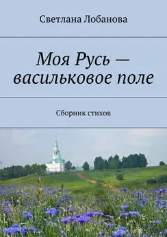 Светлана Лобанова - Моя Русь – васильковое поле