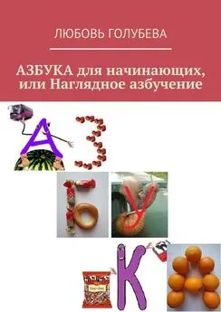 Любовь Голубева - АЗБУКА для начинающих, или Наглядное азбучение