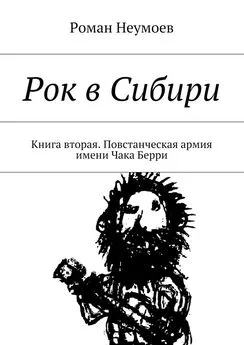 Роман Неумоев - Рок в Сибири. Книга вторая. Повстанческая армия имени Чака Берри