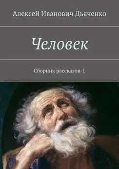 Алексей Дьяченко - Человек. Сборник рассказов-1