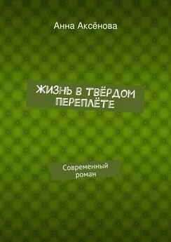 Анна Аксёнова - Жизнь в твёрдом переплёте