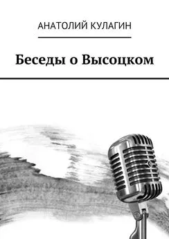 Анатолий Кулагин - Беседы о Высоцком