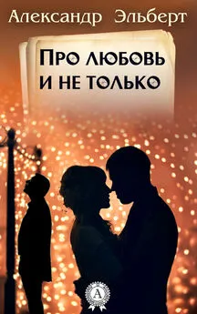 Александр Эльберт - Про любовь и не только…
