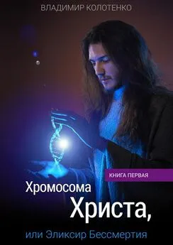 Владимир Колотенко - Хромосома Христа, или Эликсир Бессмертия. Книга первая