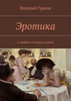 Валерий Гурков - Эротика. о любви в стихах и прозе