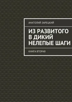 Анатолий Зарецкий - Из развитого в дикий нелепые ШАГИ. Книга вторая