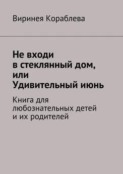 Виринея Кораблева - Не входи в стеклянный дом, или Удивительный июнь. Книга для любознательных детей и их родителей