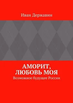 Иван Державин - Аморит, любовь моя. Возможное будущее России