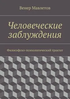 Венер Мавлетов - Человеческие заблуждения. Философско-психологический трактат