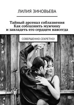 Лилия Зиновьева - Тайный арсенал соблазнения. Как соблазнить мужчину и завладеть его сердцем навсегда. Совершенно секретно!