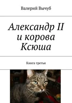 Валерий Вычуб - Александр II и корова Ксюша. Книга третья