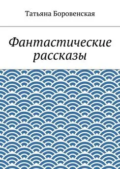 Татьяна Боровенская - Фантастические рассказы