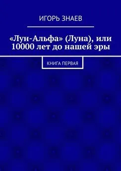 Игорь Знаев - «Лун-Альфа» (Луна), или 10000 лет до нашей эры. книга первая