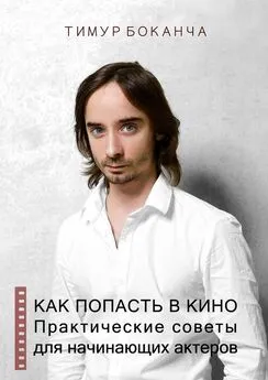 Тимур Боканча - Как попасть в кино. Практические советы для начинающих актеров