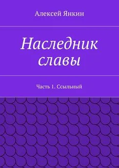 Алексей Янкин - Наследник славы. Часть 1. Ссыльный