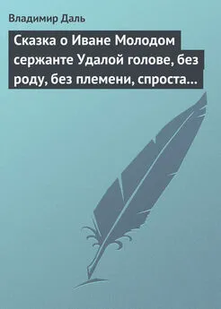 Владимир Даль - Сказка о Иване Молодом сержанте Удалой голове, без роду, без племени, спроста без прозвища