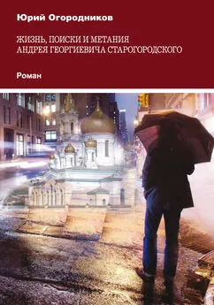 Юрий Огородников - Жизнь, поиски и метания Андрея Георгиевича Старогородского