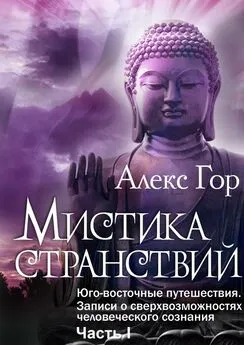 Алекс Гор - Мистика странствий. Юго-восточные путешествия. Записи о сверхвозможностях человеческого сознания. Часть I