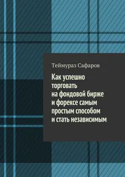 Теймураз Сафаров - Как успешно торговать на фондовой бирже и Форексе самым простым способом и стать независимым