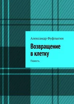 Александр Фуфлыгин - Возвращение в клетку. Повесть